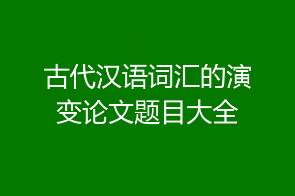 古代汉语词汇的演变论文题目大全