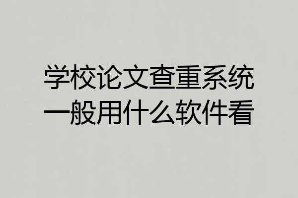 学校论文查重系统一般用什么软件看