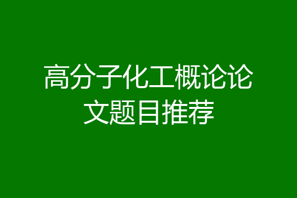 高分子化工概论论文题目推荐
