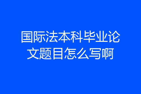 国际法本科毕业论文题目怎么写啊
