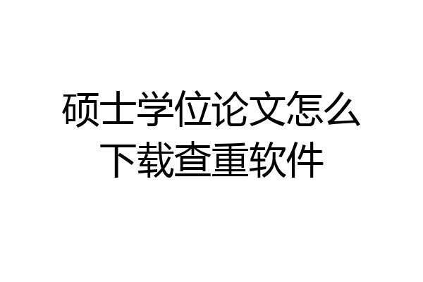 硕士学位论文怎么下载查重软件