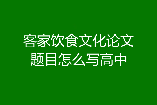 客家饮食文化论文题目怎么写高中