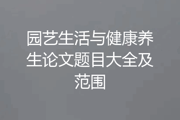 园艺生活与健康养生论文题目大全及范围