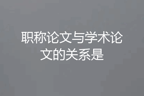 职称论文与学术论文的关系是