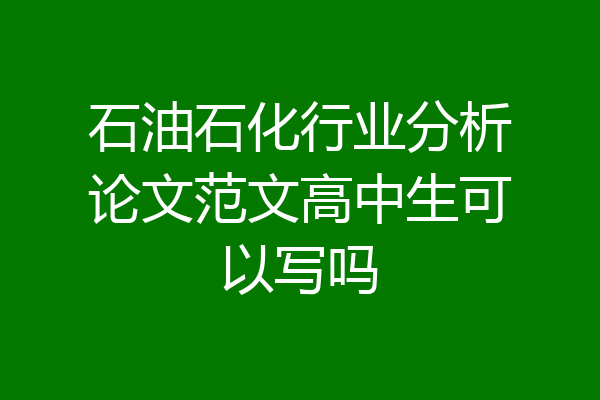 石油石化行业分析论文范文高中生可以写吗
