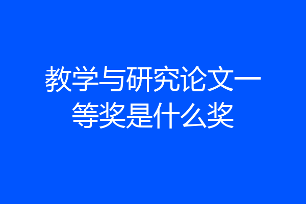 教学与研究论文一等奖是什么奖