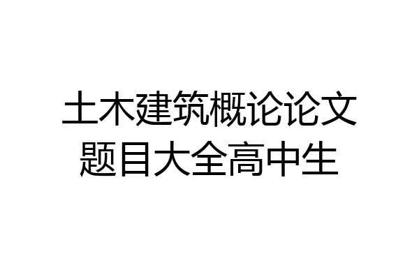 土木建筑概论论文题目大全高中生