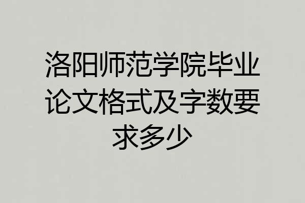 洛阳师范学院毕业论文格式及字数要求多少