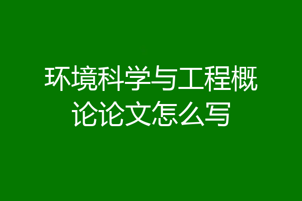 环境科学与工程概论论文怎么写