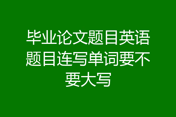 毕业论文题目英语题目连写单词要不要大写
