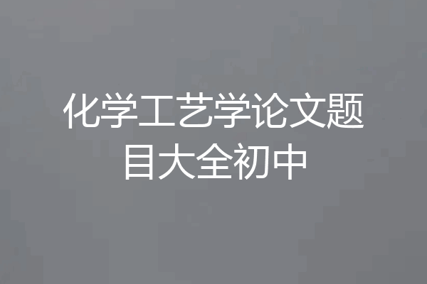 化学工艺学论文题目大全初中