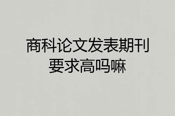 商科论文发表期刊要求高吗嘛