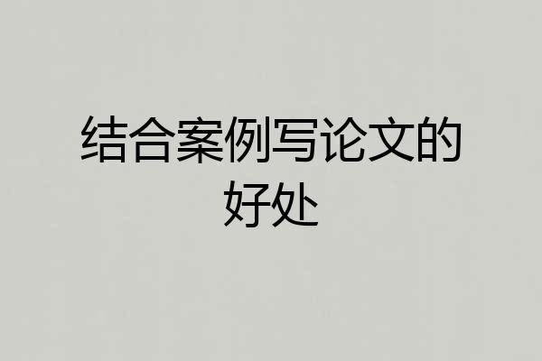 结合案例写论文的好处