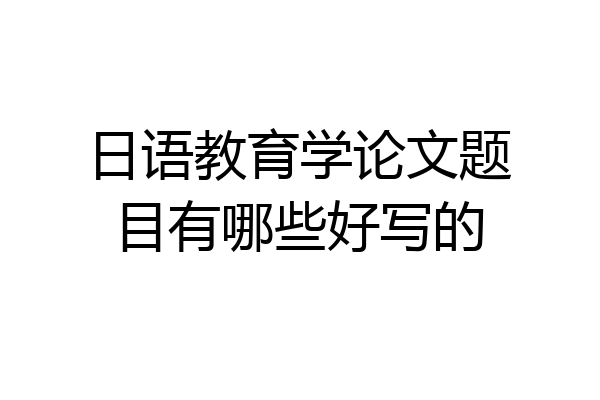 日语教育学论文题目有哪些好写的