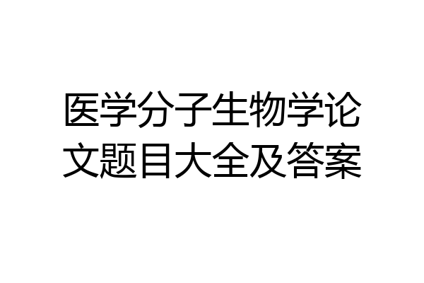 医学分子生物学论文题目大全及答案