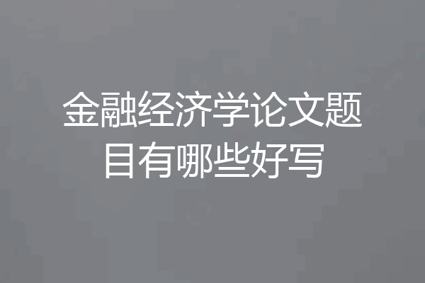 金融经济学论文题目有哪些好写