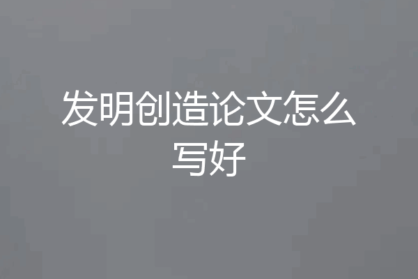 发明创造论文怎么写好