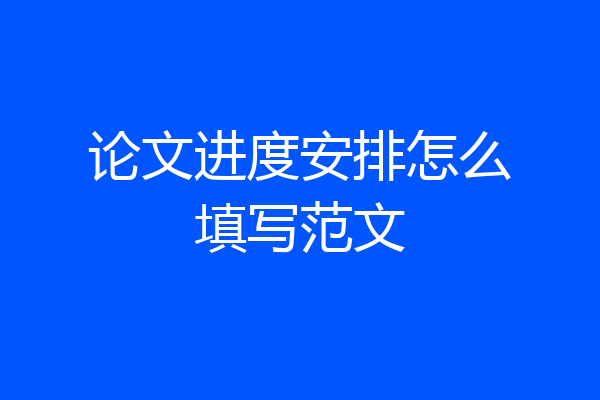 论文进度安排怎么填写范文