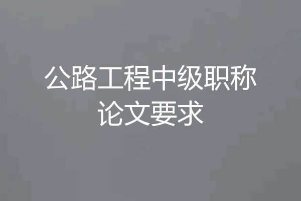 公路工程中级职称论文要求