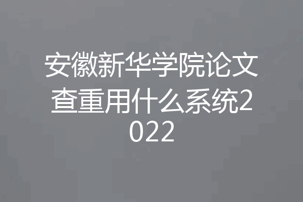 安徽新华学院论文查重用什么系统2022