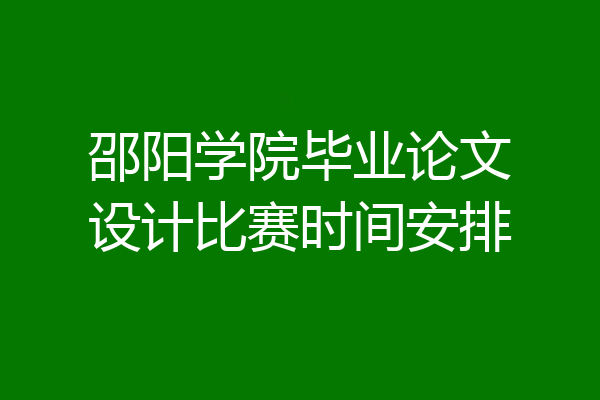 邵阳学院毕业论文设计比赛时间安排