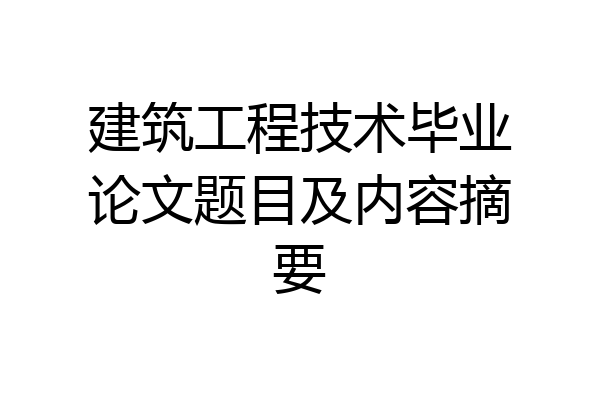 建筑工程技术毕业论文题目及内容摘要