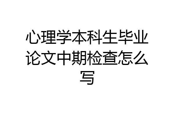 心理学本科生毕业论文中期检查怎么写