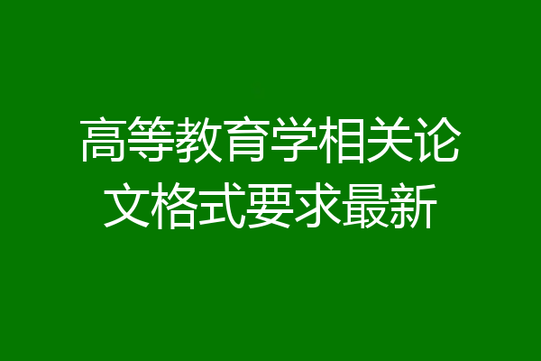 高等教育学相关论文格式要求最新