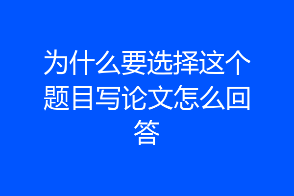 为什么要选择这个题目写论文怎么回答