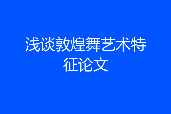 浅谈敦煌舞艺术特征论文