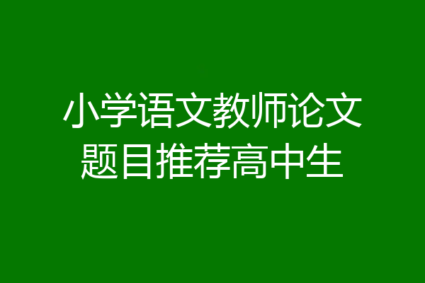 小学语文教师论文题目推荐高中生