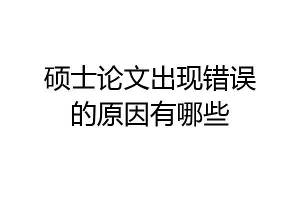 硕士论文出现错误的原因有哪些