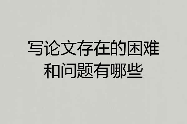 写论文存在的困难和问题有哪些