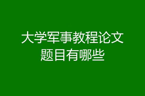 大学军事教程论文题目有哪些