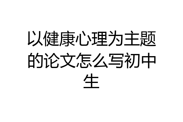 以健康心理为主题的论文怎么写初中生