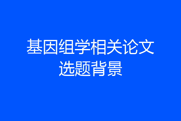 基因组学相关论文选题背景