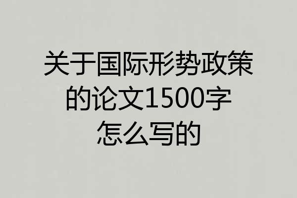 关于国际形势政策的论文1500字怎么写的