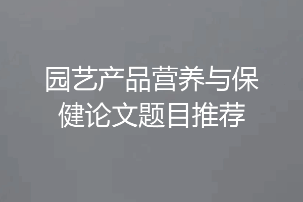 园艺产品营养与保健论文题目推荐
