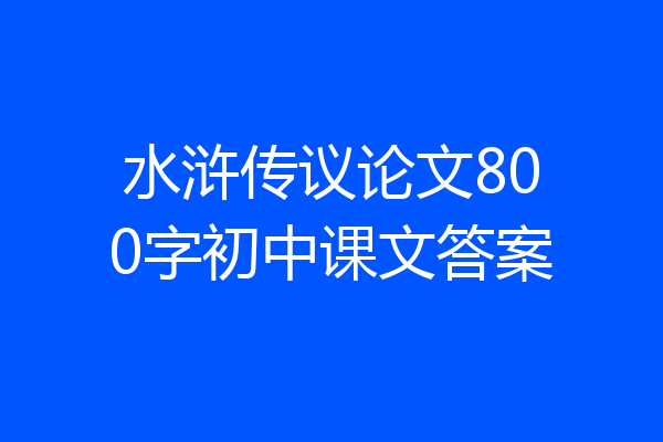 水浒传议论文800字初中课文答案