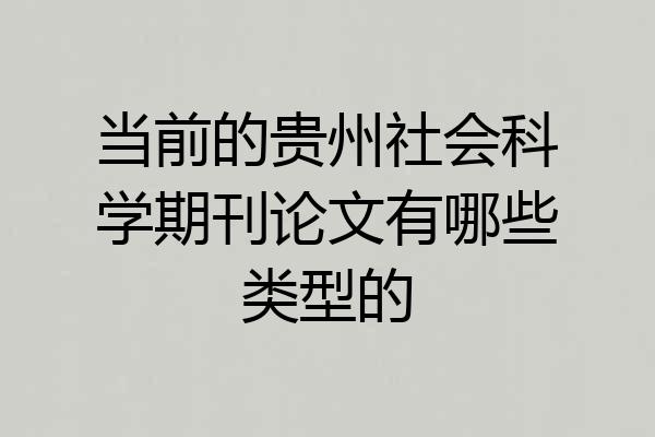 当前的贵州社会科学期刊论文有哪些类型的