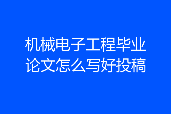 机械电子工程毕业论文怎么写好投稿