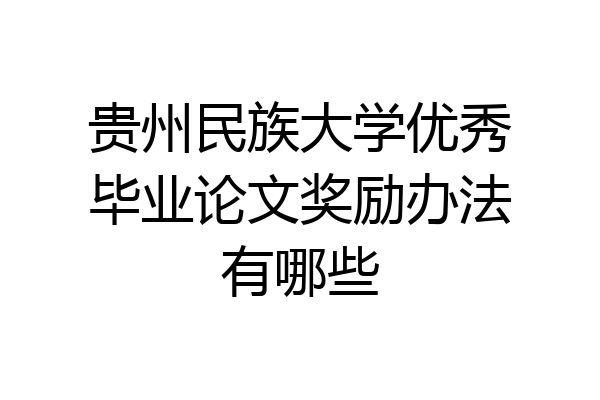 贵州民族大学优秀毕业论文奖励办法有哪些
