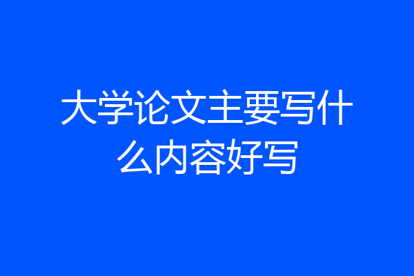 大学论文主要写什么内容好写