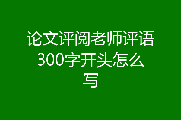 论文评阅老师评语300字开头怎么写