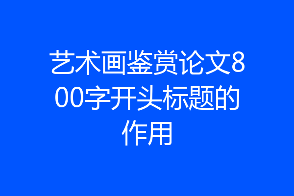 艺术画鉴赏论文800字开头标题的作用
