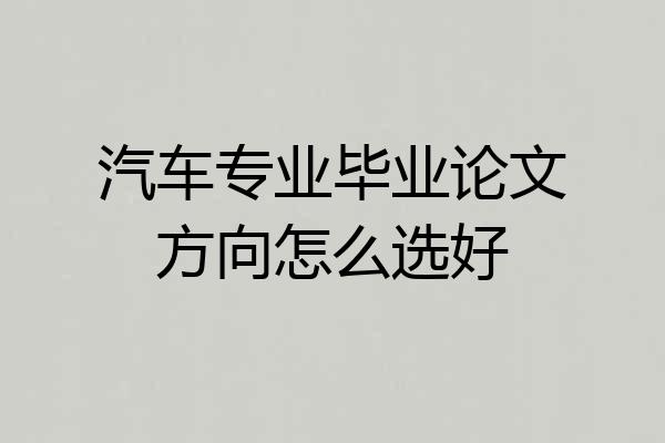 汽车专业毕业论文方向怎么选好