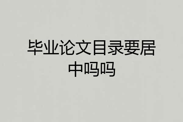毕业论文目录要居中吗吗