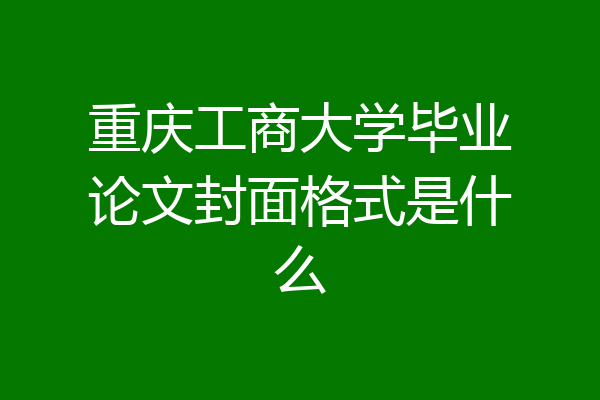 重庆工商大学毕业论文封面格式是什么