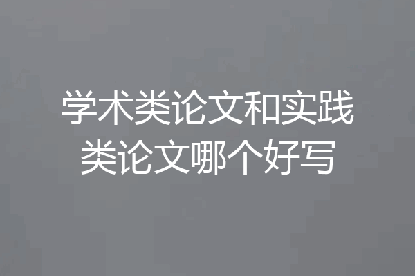 学术类论文和实践类论文哪个好写