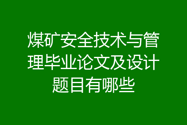 煤矿安全技术与管理毕业论文及设计题目有哪些
